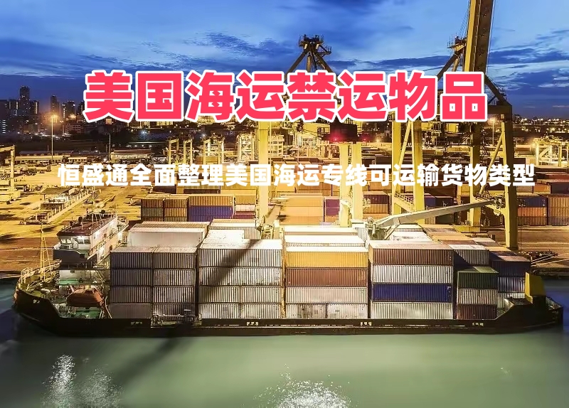 美国海运专线可以发哪些货物？普货敏感货汇总