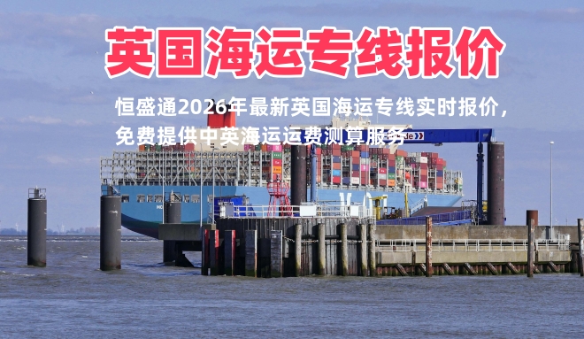 英国海运专线报价_2026最新中英海运运费查询_免费询价