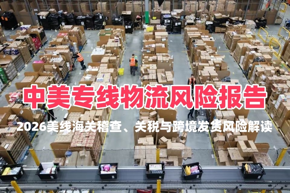 中美专线物流风险报告｜2026美线海关稽查、关税与跨境发货风险解读